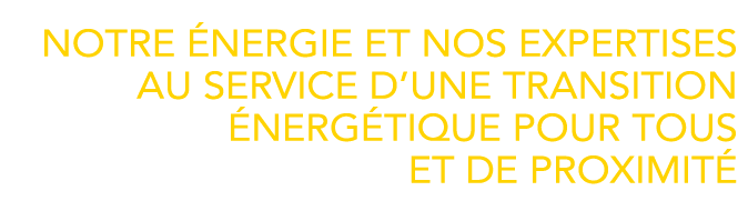 Notre énergie et nos expertises au service d une transition énergétique pour tous et de proximité