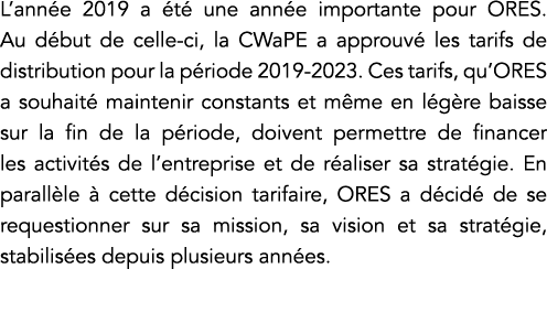 L année 2019 a été une année importante pour ORES  Au début de celle-ci, la CWaPE a approuvé les tarifs de distributi   