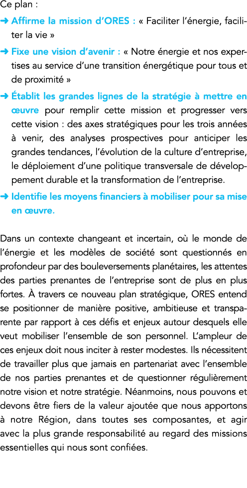 Ce plan :   Affirme la mission d ORES :   Faciliter l énergie, faciliter la vie     Fixe une vision d avenir :   Notr   