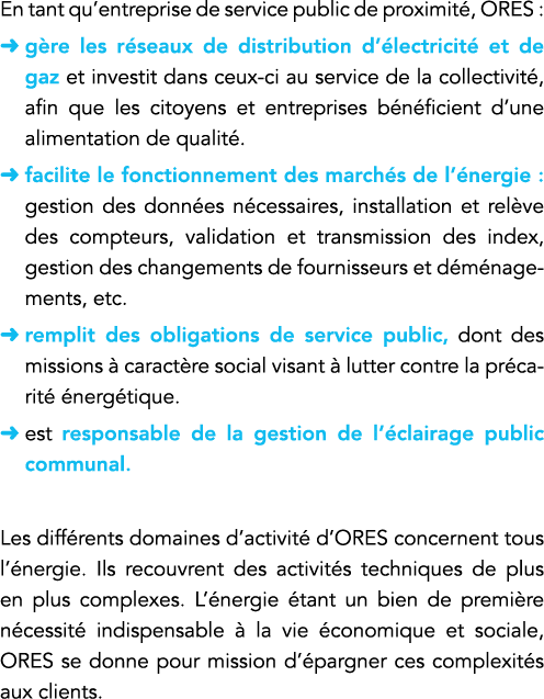 En tant qu entreprise de service public de proximité, ORES : gère les réseaux de distribution d électricité et de gaz   