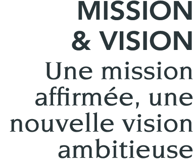 MISSION & VISION Une mission affirmée, une nouvelle vision ambitieuse